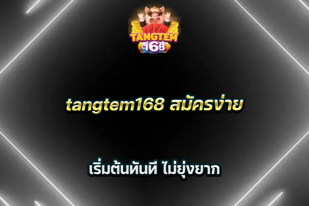 tangtem168 สมัครง่าย เริ่มต้นทันที ไม่ยุ่งยาก