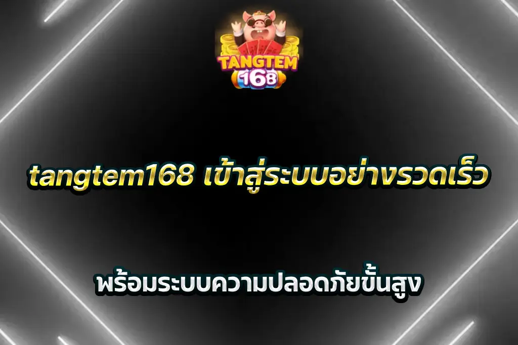 tangtem168 เข้าสู่ระบบอย่างรวดเร็ว พร้อมระบบความปลอดภัยขั้นสูง