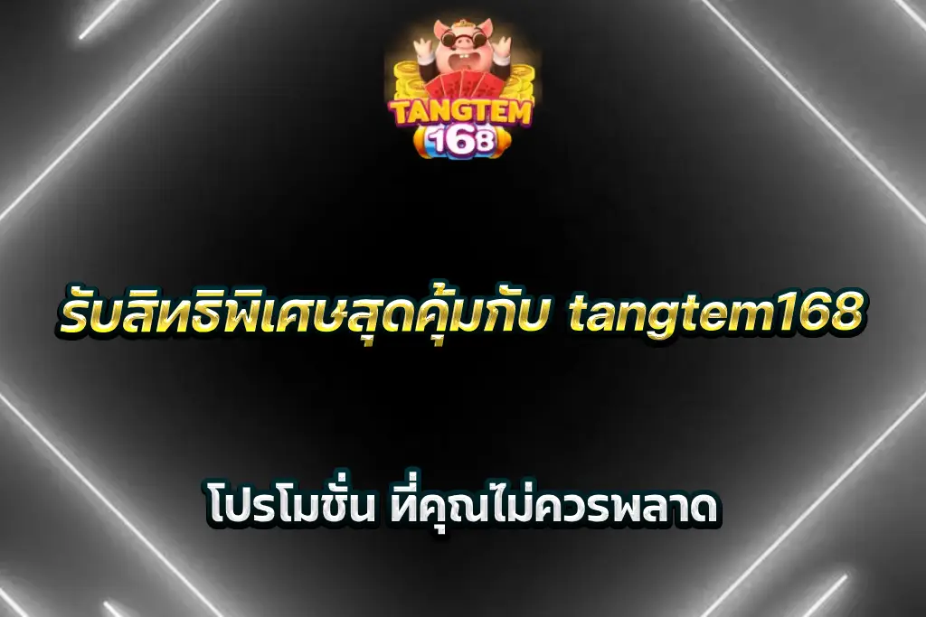 รับสิทธิพิเศษสุดคุ้มกับ tangtem168 โปรโมชั่น ที่คุณไม่ควรพลาด
