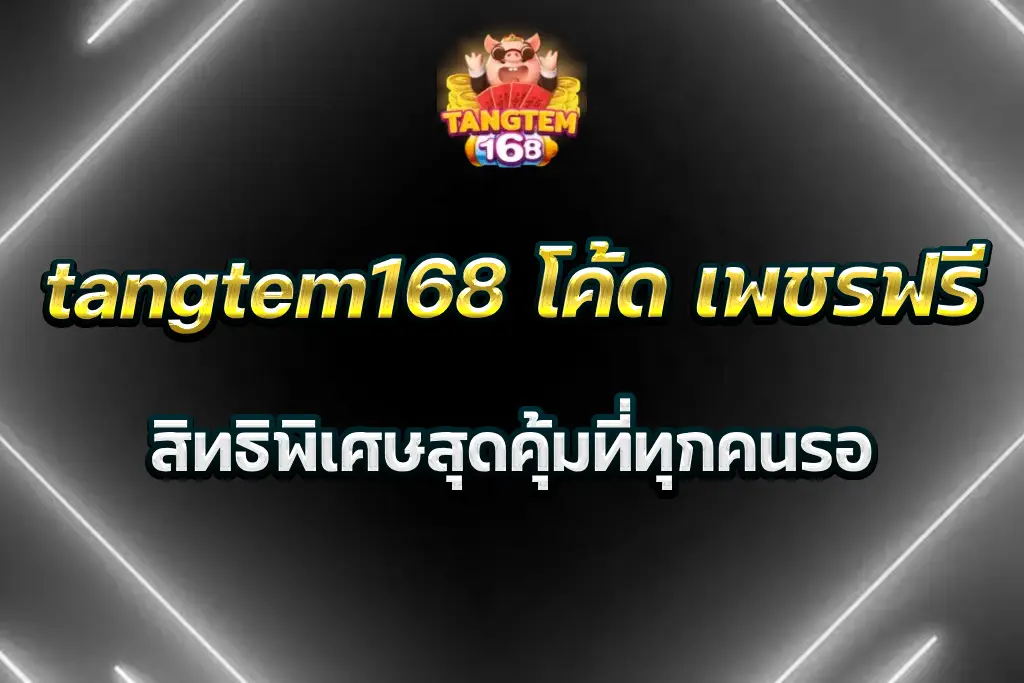tangtem168 โค้ด เพชรฟรี สิทธิพิเศษสุดคุ้มที่ทุกคนรอ